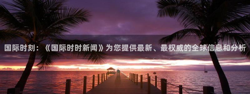 国际时刻：《国际时时新闻》为您提供最新、最权威的全球信息和分析