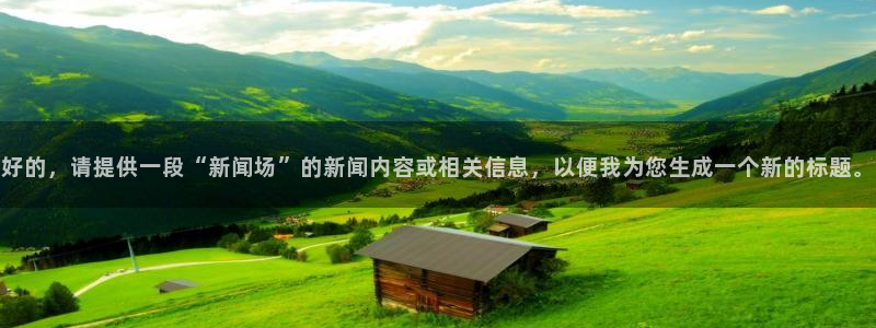 好的，请提供一段“新闻场”的新闻内容或相关信息，以便我为您生成一个新的标题。