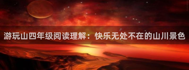 游玩山四年级阅读理解：快乐无处不在的山川景色