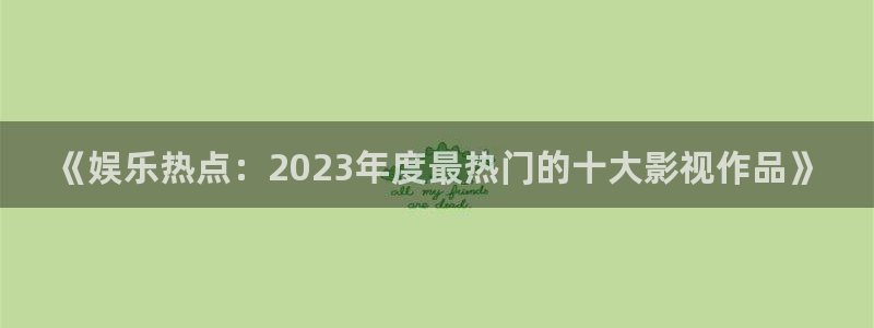 《娱乐热点：2023年度最热门的十大影视作品》