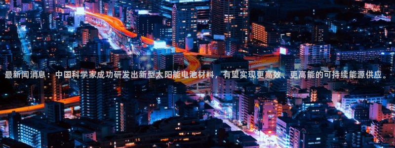 最新闻消息：中国科学家成功研发出新型太阳能电池材料，有望实现更高效、更高能的可持续能源供应。