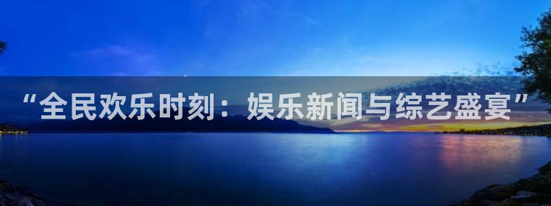 “全民欢乐时刻：娱乐新闻与综艺盛宴”