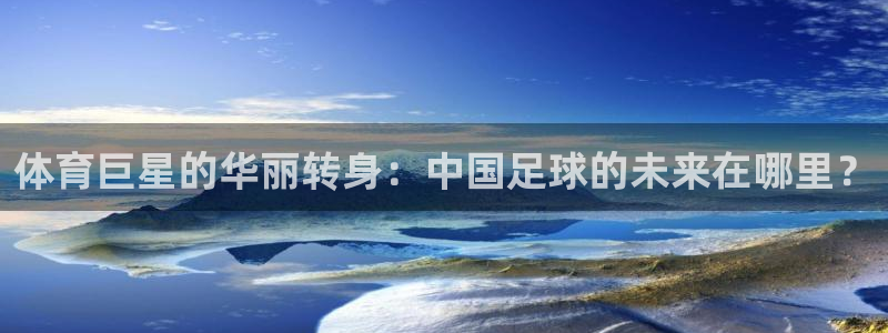 体育巨星的华丽转身：中国足球的未来在哪里？