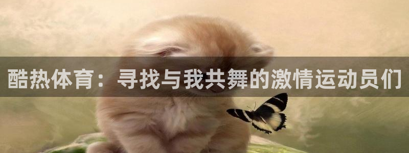 酷热体育：寻找与我共舞的激情运动员们