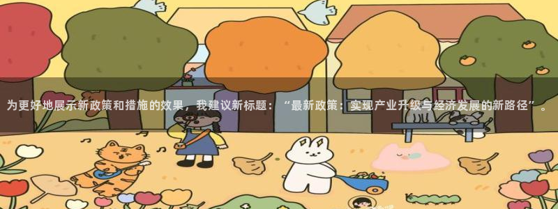 为更好地展示新政策和措施的效果，我建议新标题：“最新政策：实现产业升级与经济发展的新路径”。