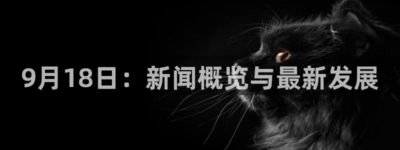 9月18日：新闻概览与最新发展