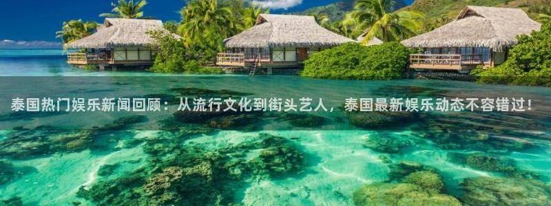 泰国热门娱乐新闻回顾：从流行文化到街头艺人，泰国最新娱乐动态不容错过！