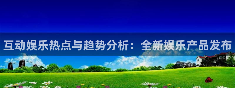 互动娱乐热点与趋势分析：全新娱乐产品发布