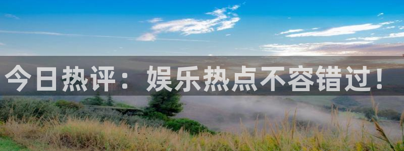 今日热评：娱乐热点不容错过！