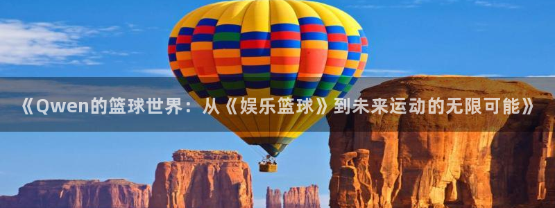 《Qwen的篮球世界：从《娱乐篮球》到未来运动的无限可能》