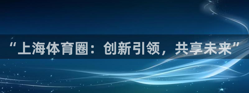 “上海体育圈：创新引领，共享未来”