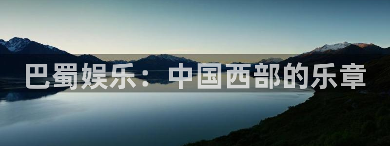 巴蜀娱乐：中国西部的乐章