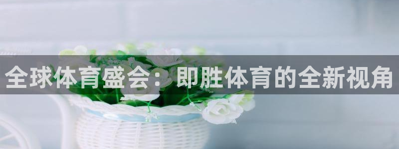 全球体育盛会：即胜体育的全新视角
