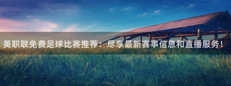 美职联免费足球比赛推荐：尽享最新赛事信息和直播服务！