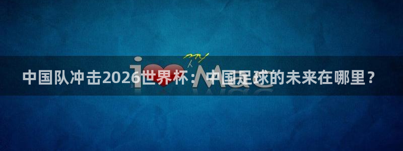 中国队冲击2026世界杯：中国足球的未来在哪里？