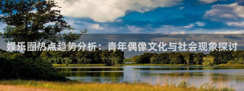娱乐圈热点趋势分析：青年偶像文化与社会现象探讨