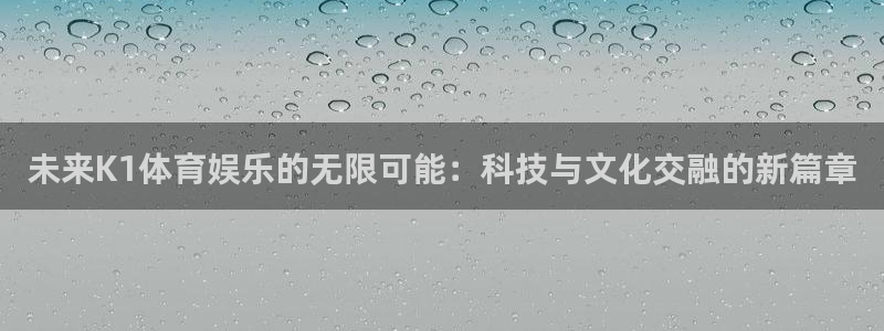未来K1体育娱乐的无限可能：科技与文化交融的新篇章