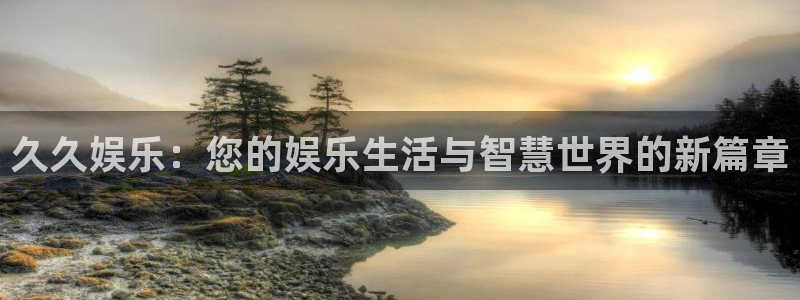 久久娱乐：您的娱乐生活与智慧世界的新篇章