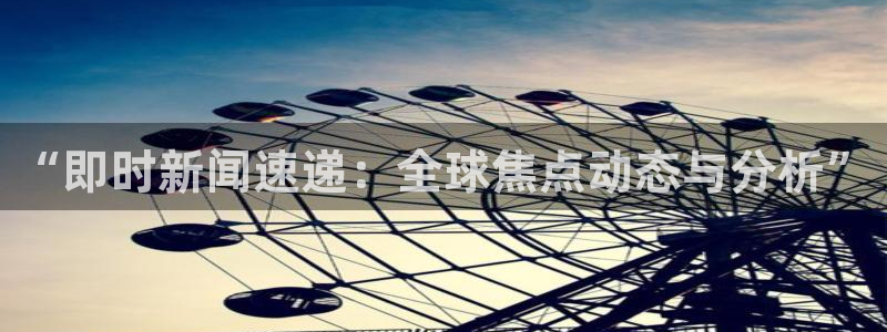 “即时新闻速递：全球焦点动态与分析”