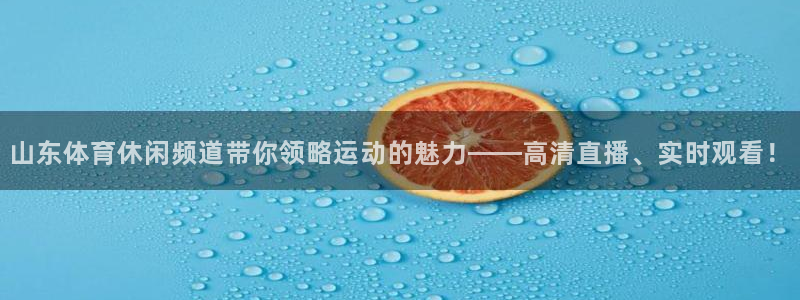 山东体育休闲频道带你领略运动的魅力——高清直播、实时观看！