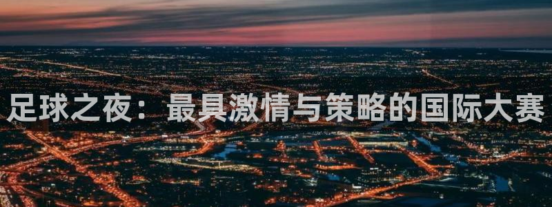 足球之夜：最具激情与策略的国际大赛