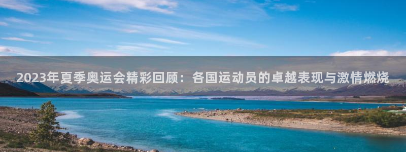 2023年夏季奥运会精彩回顾：各国运动员的卓越表现与激情燃烧