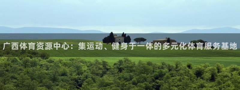 广西体育资源中心：集运动、健身于一体的多元化体育服务基地