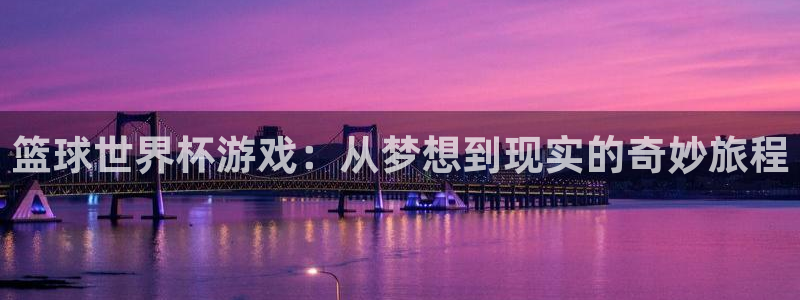 篮球世界杯游戏：从梦想到现实的奇妙旅程