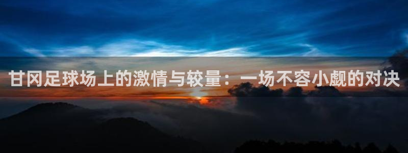 甘冈足球场上的激情与较量：一场不容小觑的对决