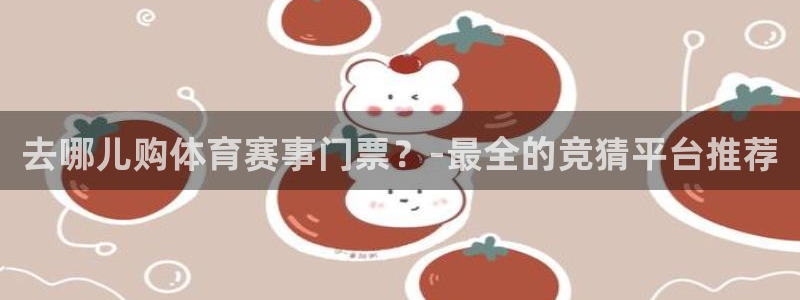 去哪儿购体育赛事门票？-最全的竞猜平台推荐