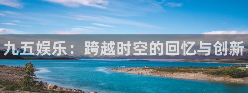 九五娱乐：跨越时空的回忆与创新