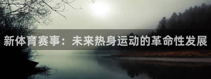 新体育赛事：未来热身运动的革命性发展
