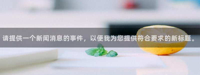 请提供一个新闻消息的事件，以便我为您提供符合要求的新标题。
